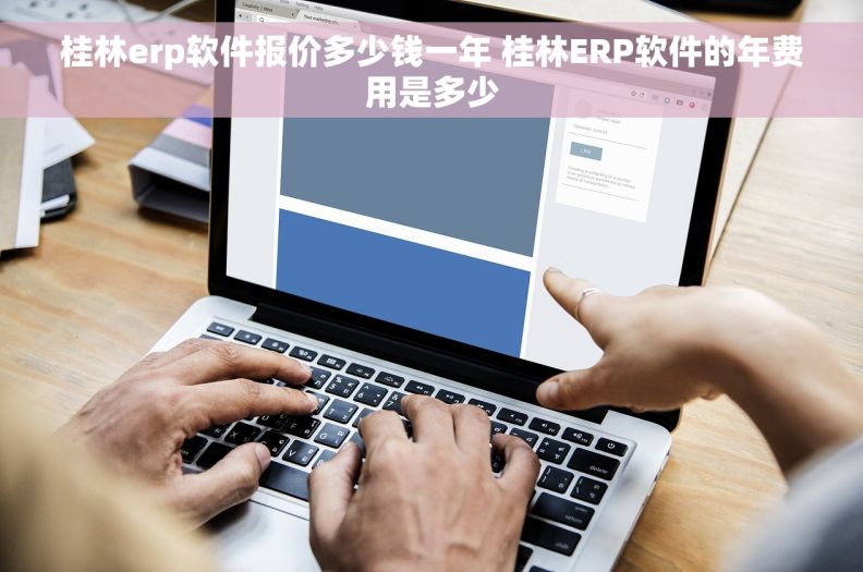 桂林erp软件报价多少钱一年 桂林ERP软件的年费用是多少