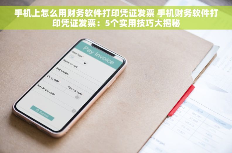 手机上怎么用财务软件打印凭证发票 手机财务软件打印凭证发票：5个实用技巧大揭秘