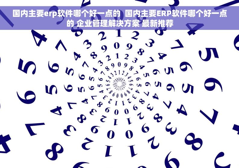 国内主要erp软件哪个好一点的  国内主要ERP软件哪个好一点的 企业管理解决方案 最新推荐