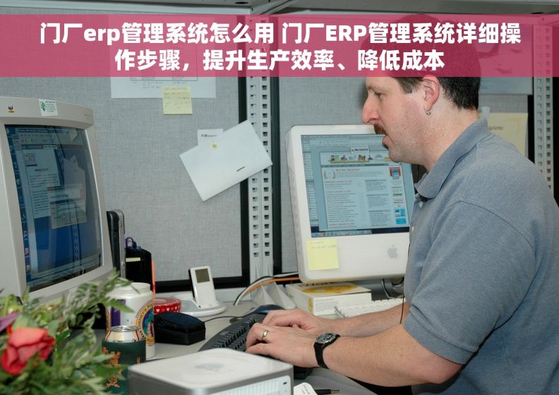 门厂erp管理系统怎么用 门厂ERP管理系统详细操作步骤，提升生产效率、降低成本