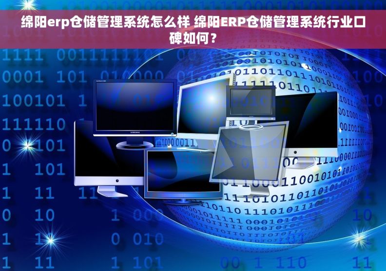 绵阳erp仓储管理系统怎么样 绵阳ERP仓储管理系统行业口碑如何？