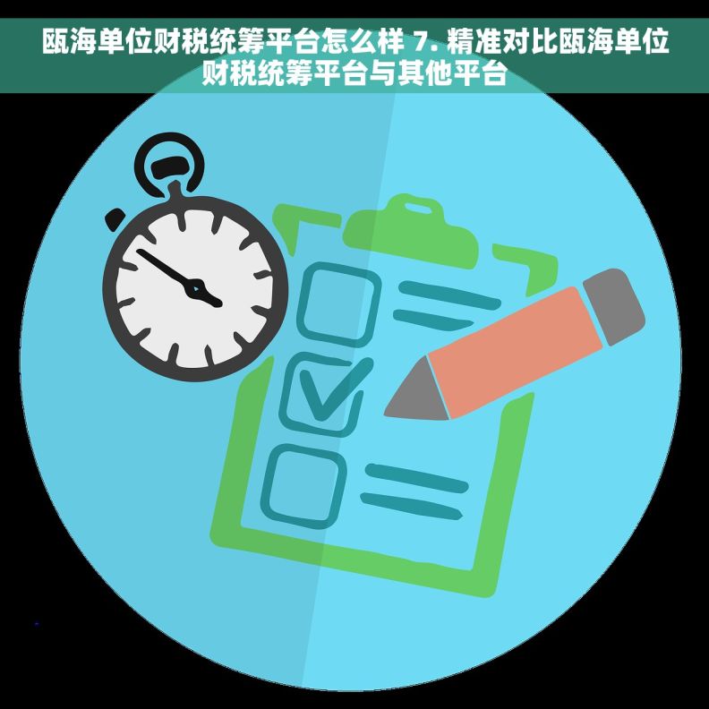 瓯海单位财税统筹平台怎么样 7. 精准对比瓯海单位财税统筹平台与其他平台