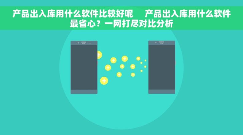 产品出入库用什么软件比较好呢     产品出入库用什么软件最省心？一网打尽对比分析