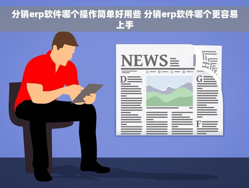 分销erp软件哪个操作简单好用些 分销erp软件哪个更容易上手