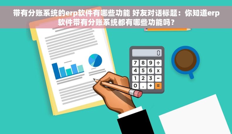 带有分账系统的erp软件有哪些功能 好友对话标题：你知道erp软件带有分账系统都有哪些功能吗？