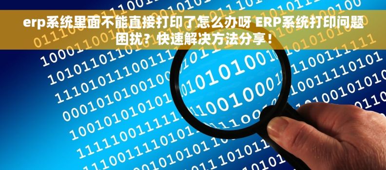 erp系统里面不能直接打印了怎么办呀 ERP系统打印问题困扰？快速解决方法分享！