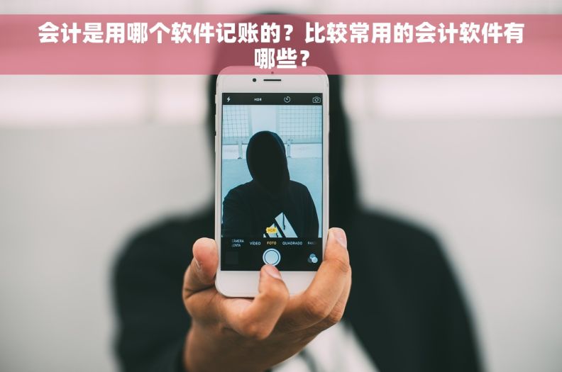 会计是用哪个软件记账的？比较常用的会计软件有哪些？