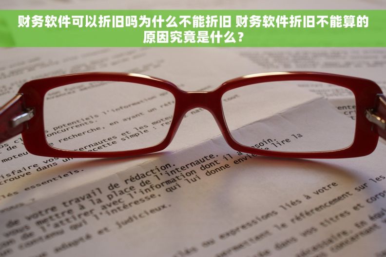 财务软件可以折旧吗为什么不能折旧 财务软件折旧不能算的原因究竟是什么？