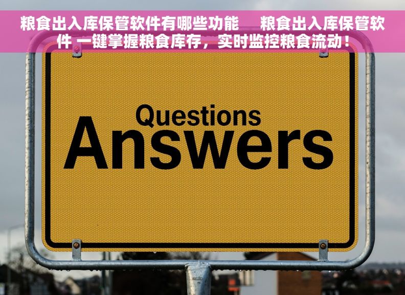 粮食出入库保管软件有哪些功能     粮食出入库保管软件 一键掌握粮食库存，实时监控粮食流动！