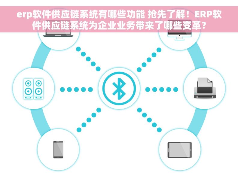 erp软件供应链系统有哪些功能 抢先了解！ERP软件供应链系统为企业业务带来了哪些变革？