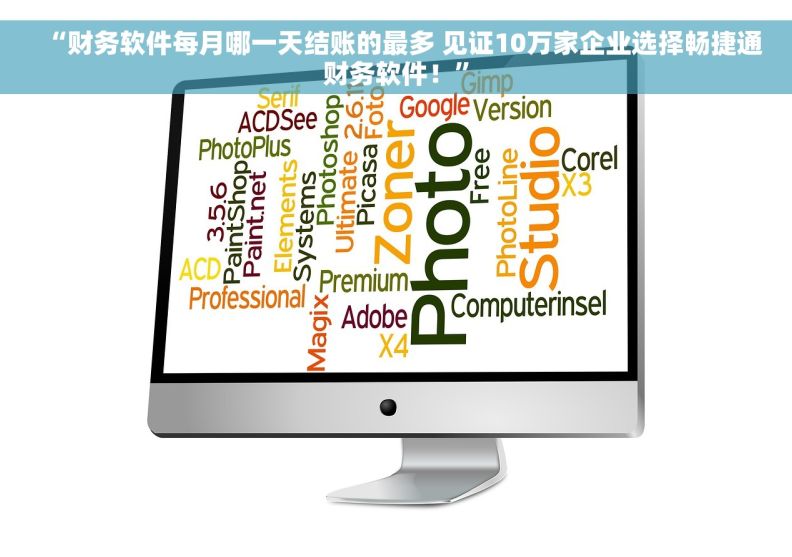 “财务软件每月哪一天结账的最多 见证10万家企业选择畅捷通财务软件！”