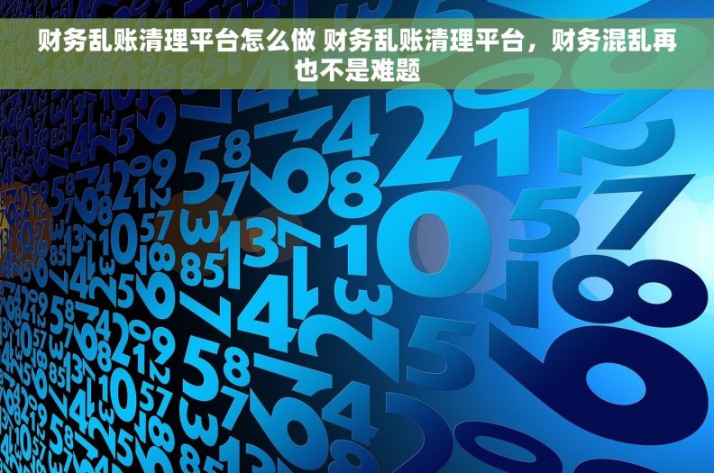 财务乱账清理平台怎么做 财务乱账清理平台，财务混乱再也不是难题