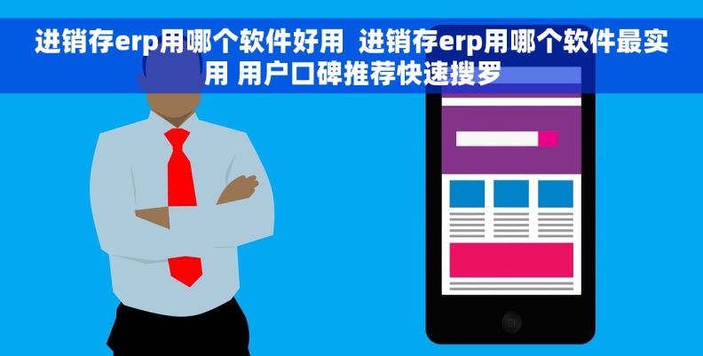 进销存erp用哪个软件好用  进销存erp用哪个软件最实用 用户口碑推荐快速搜罗