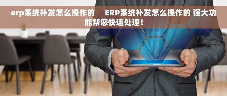 erp系统补发怎么操作的     ERP系统补发怎么操作的 强大功能帮您快速处理！