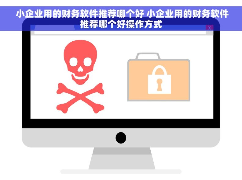  小企业用的财务软件推荐哪个好 小企业用的财务软件推荐哪个好操作方式