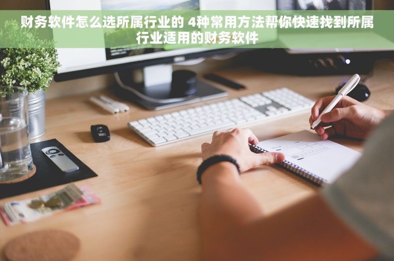 财务软件怎么选所属行业的 4种常用方法帮你快速找到所属行业适用的财务软件