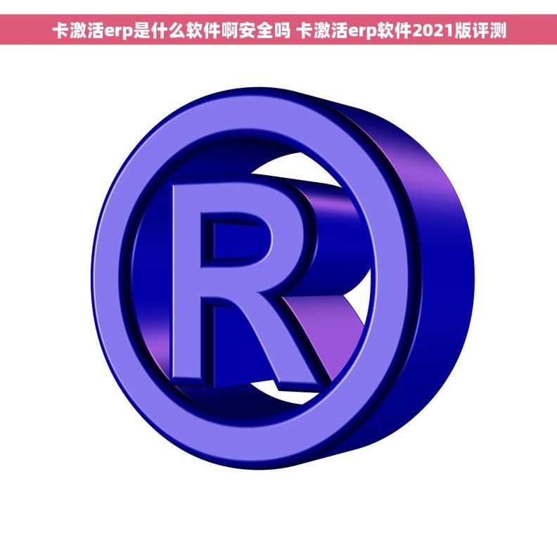 卡激活erp是什么软件啊安全吗 卡激活erp软件2021版评测