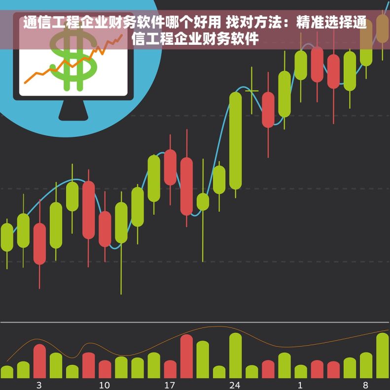 通信工程企业财务软件哪个好用 找对方法：精准选择通信工程企业财务软件