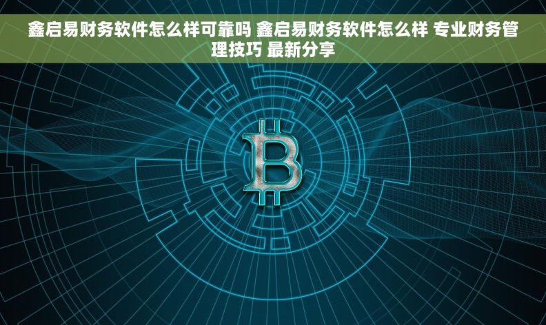 鑫启易财务软件怎么样可靠吗 鑫启易财务软件怎么样 专业财务管理技巧 最新分享