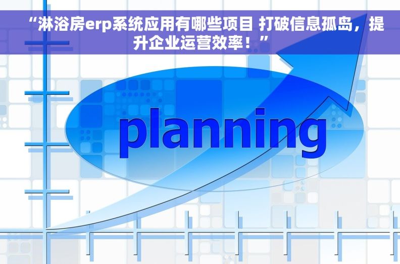 “淋浴房erp系统应用有哪些项目 打破信息孤岛，提升企业运营效率！”