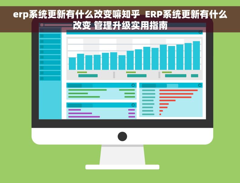 erp系统更新有什么改变嘛知乎  ERP系统更新有什么改变 管理升级实用指南