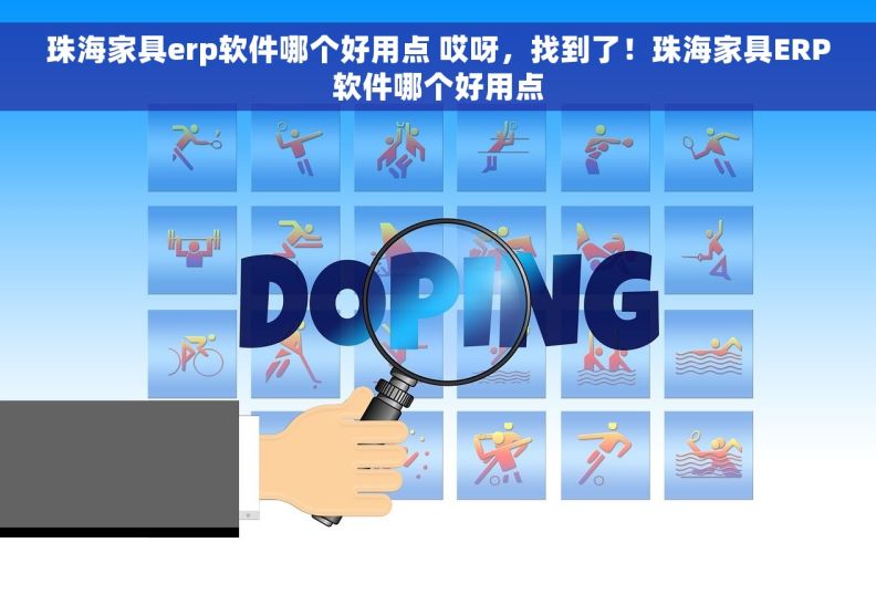 珠海家具erp软件哪个好用点 哎呀，找到了！珠海家具ERP软件哪个好用点