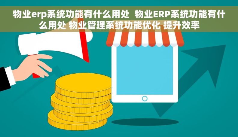 物业erp系统功能有什么用处  物业ERP系统功能有什么用处 物业管理系统功能优化 提升效率