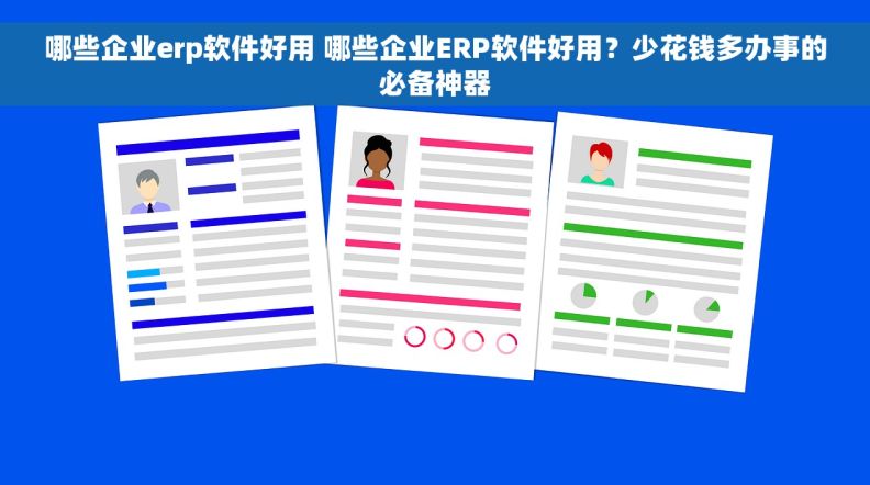 哪些企业erp软件好用 哪些企业ERP软件好用？少花钱多办事的必备神器