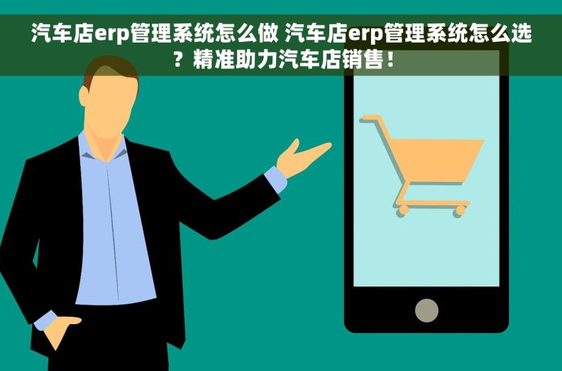 汽车店erp管理系统怎么做 汽车店erp管理系统怎么选？精准助力汽车店销售！