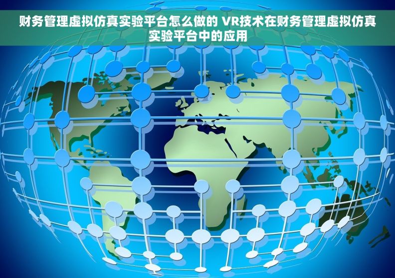 财务管理虚拟仿真实验平台怎么做的 VR技术在财务管理虚拟仿真实验平台中的应用