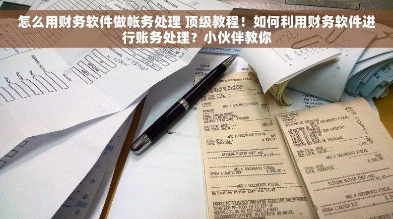 怎么用财务软件做帐务处理 顶级教程！如何利用财务软件进行账务处理？小伙伴教你