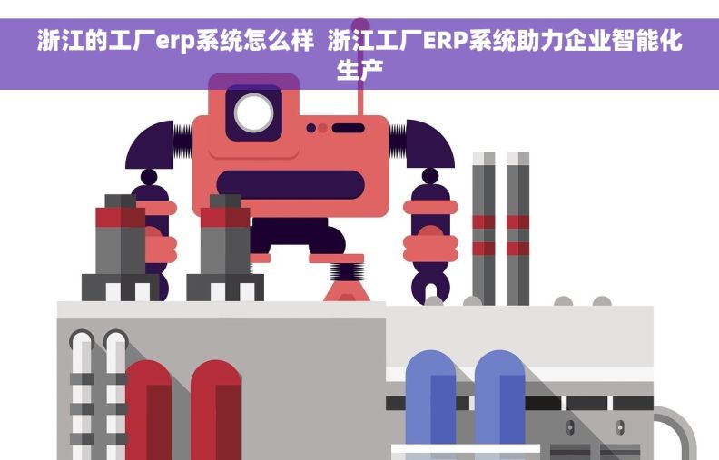 浙江的工厂erp系统怎么样  浙江工厂ERP系统助力企业智能化生产