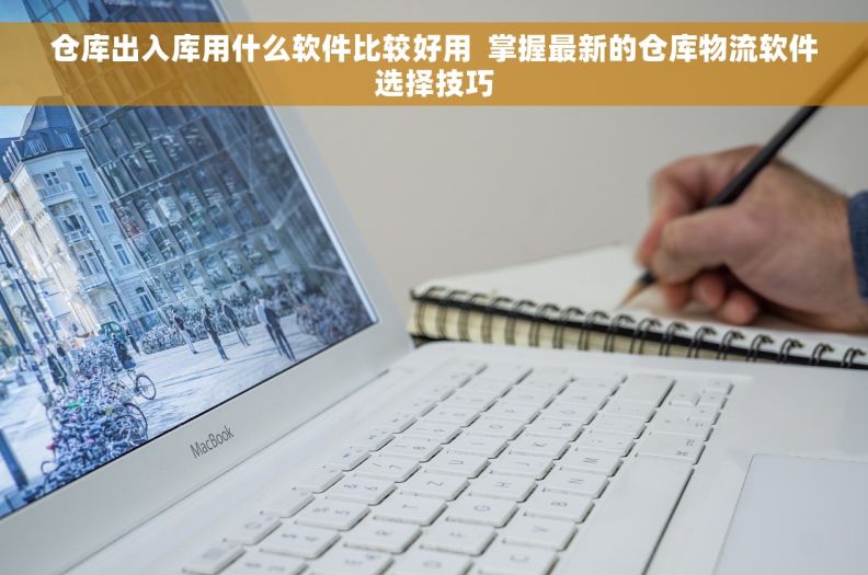 仓库出入库用什么软件比较好用  掌握最新的仓库物流软件选择技巧