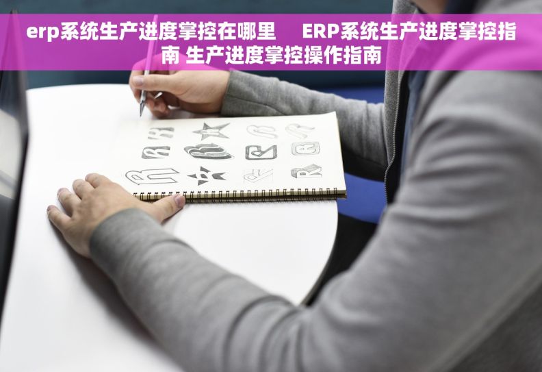 erp系统生产进度掌控在哪里     ERP系统生产进度掌控指南 生产进度掌控操作指南