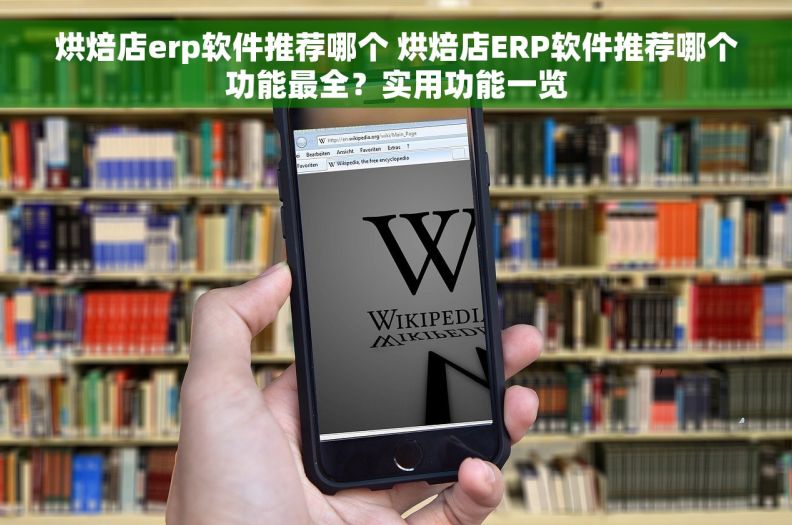 烘焙店erp软件推荐哪个 烘焙店ERP软件推荐哪个功能最全？实用功能一览