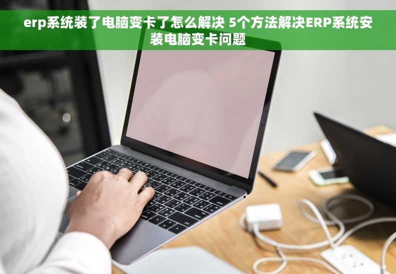 erp系统装了电脑变卡了怎么解决 5个方法解决ERP系统安装电脑变卡问题