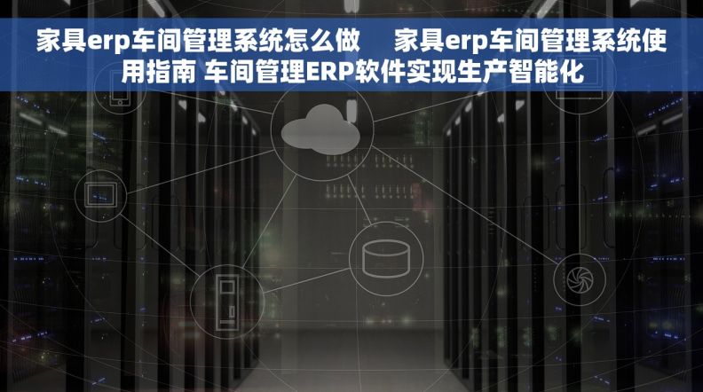 家具erp车间管理系统怎么做     家具erp车间管理系统使用指南 车间管理ERP软件实现生产智能化