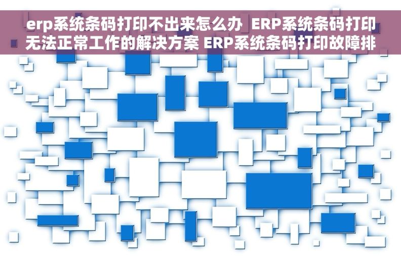 erp系统条码打印不出来怎么办  ERP系统条码打印无法正常工作的解决方案 ERP系统条码打印故障排除方法