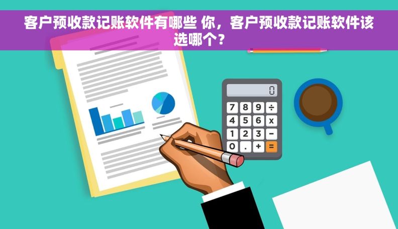 客户预收款记账软件有哪些 你，客户预收款记账软件该选哪个？