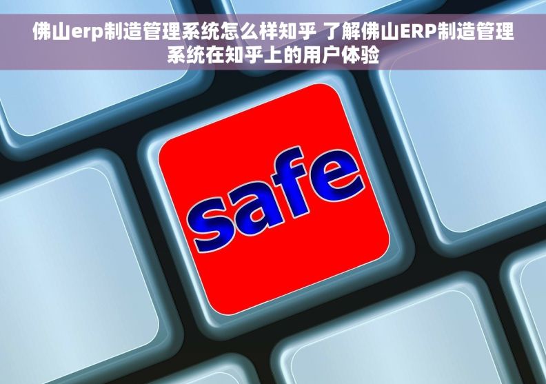 佛山erp制造管理系统怎么样知乎 了解佛山ERP制造管理系统在知乎上的用户体验