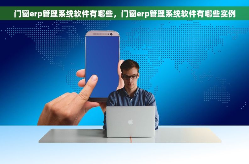 门窗erp管理系统软件有哪些，门窗erp管理系统软件有哪些实例