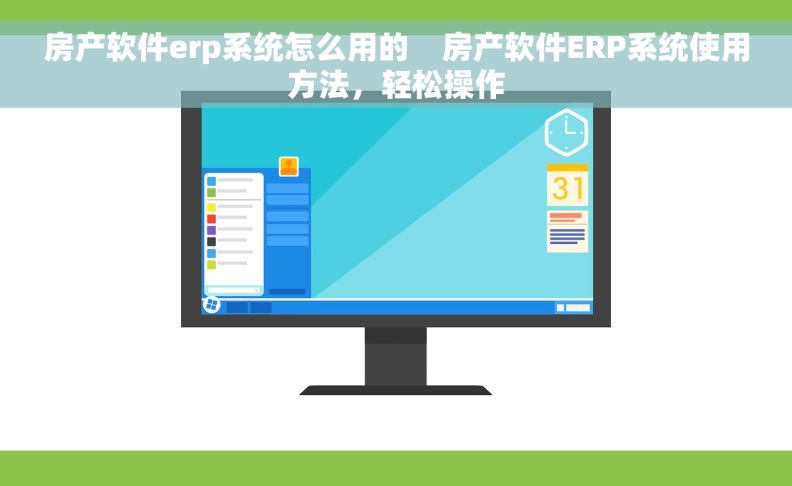 房产软件erp系统怎么用的    房产软件ERP系统使用方法，轻松操作