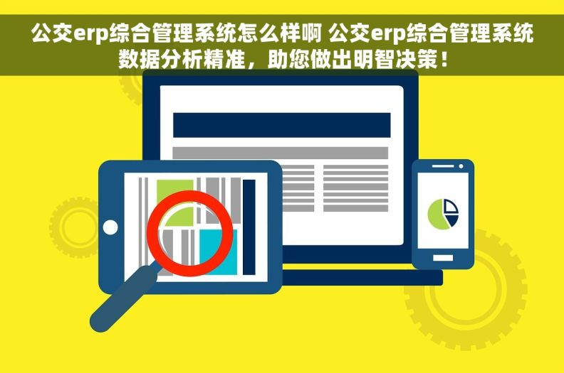 公交erp综合管理系统怎么样啊 公交erp综合管理系统数据分析精准，助您做出明智决策！