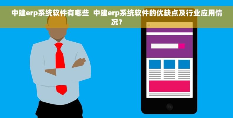 中建erp系统软件有哪些  中建erp系统软件的优缺点及行业应用情况？