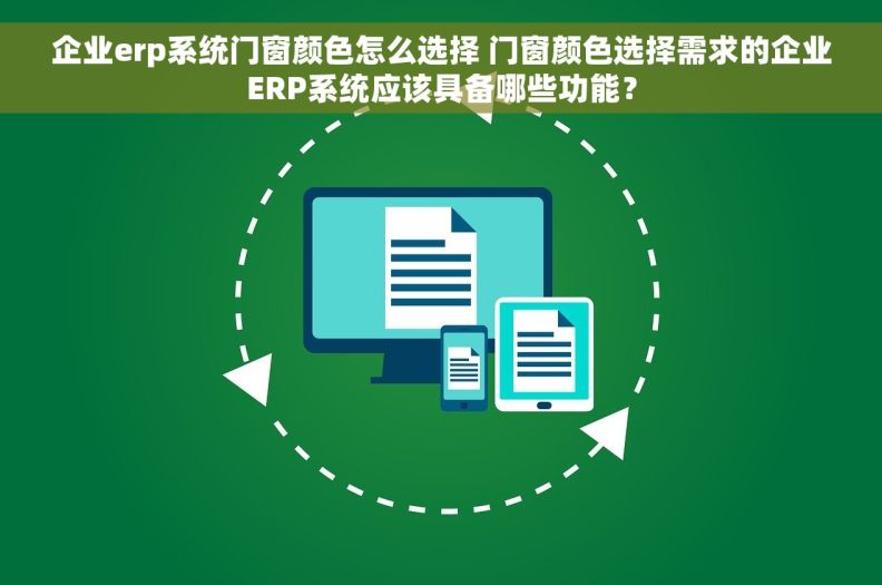 企业erp系统门窗颜色怎么选择 门窗颜色选择需求的企业ERP系统应该具备哪些功能？