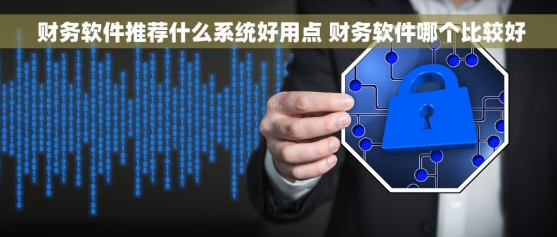  财务软件推荐什么系统好用点 财务软件哪个比较好