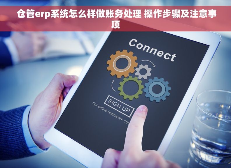  仓管erp系统怎么样做账务处理 操作步骤及注意事项