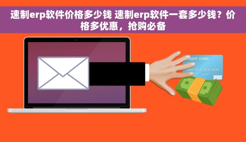 速制erp软件价格多少钱 速制erp软件一套多少钱？价格多优惠，抢购必备