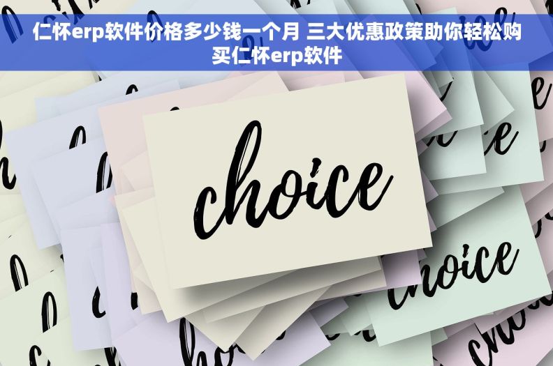 仁怀erp软件价格多少钱一个月 三大优惠政策助你轻松购买仁怀erp软件