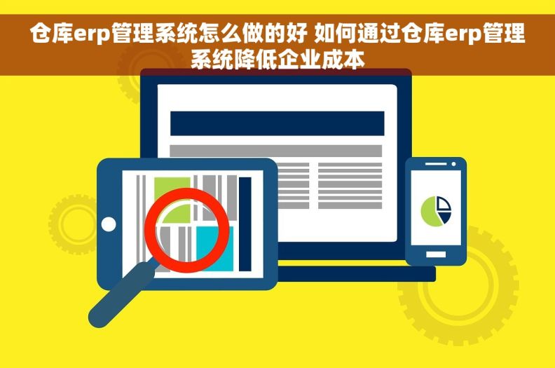 仓库erp管理系统怎么做的好 如何通过仓库erp管理系统降低企业成本